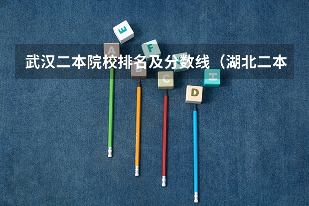 武汉二本院校排名及分数线（湖北二本文科大学排名及文科分数线排名）