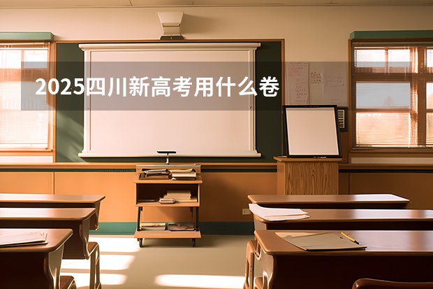 2025四川新高考用什么卷