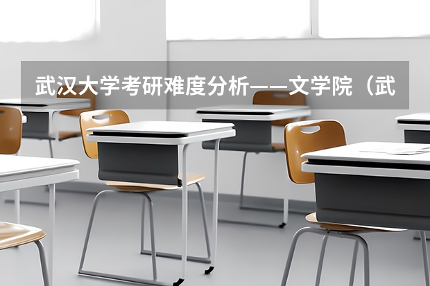 武汉大学考研难度分析——文学院（武汉大学化学考研难度）