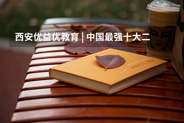 西安优益优教育 | 中国最强十大二本大学（2024全国二本医科大学排名）