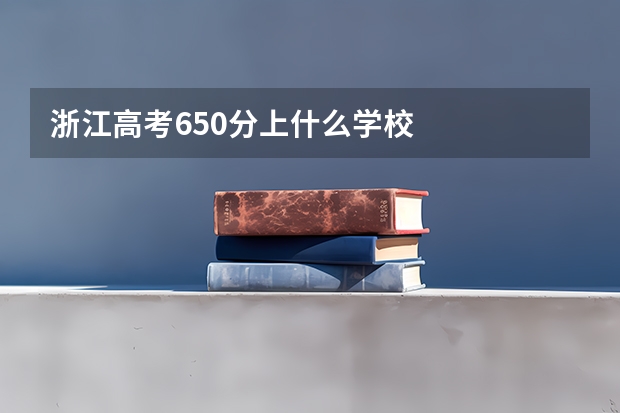 浙江高考650分上什么学校