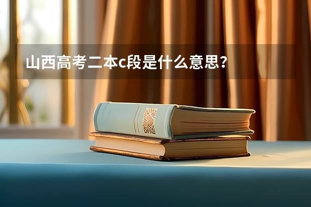 山西高考二本c段是什么意思？