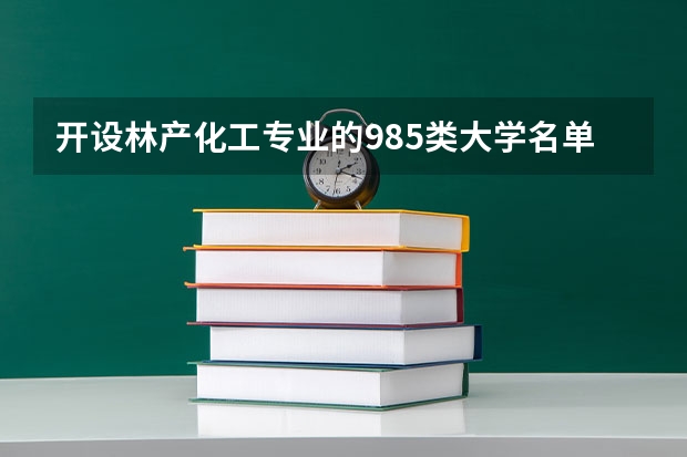 开设林产化工专业的985类大学名单一览表