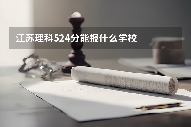 江苏理科524分能报什么学校