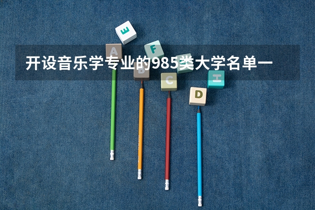 开设音乐学专业的985类大学名单一览表