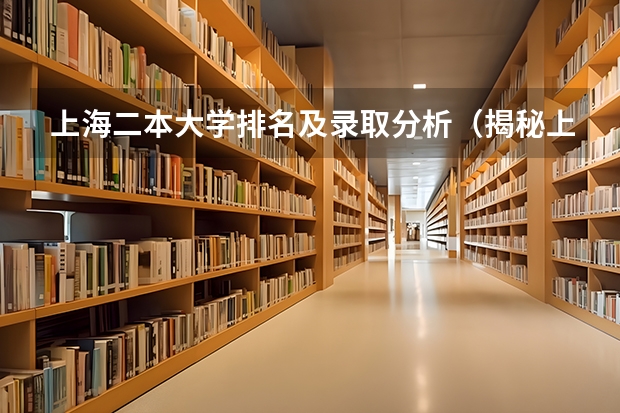 上海二本大学排名及录取分析（揭秘上海二本大学的录取规模与竞争激烈程度）（四川二本大学位次排名）