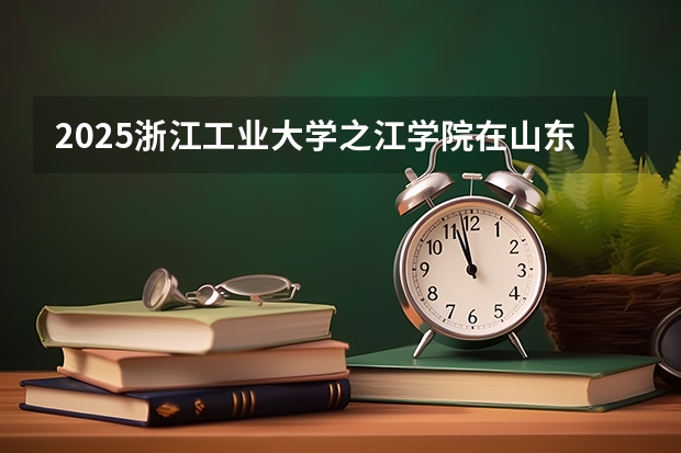2025浙江工业大学之江学院在山东招生计划预测