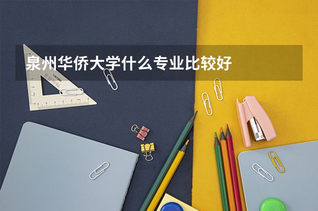 泉州华侨大学什么专业比较好