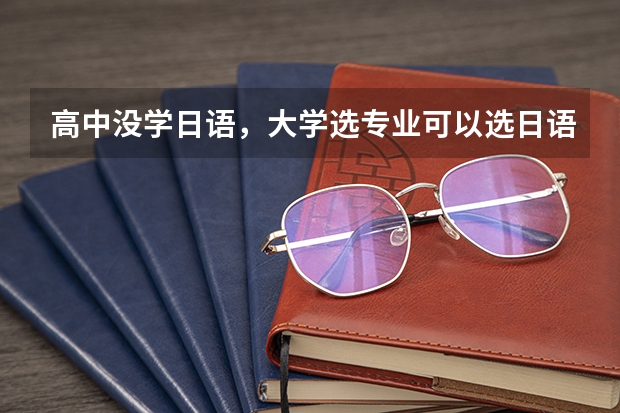 高中没学日语，大学选专业可以选日语系吗