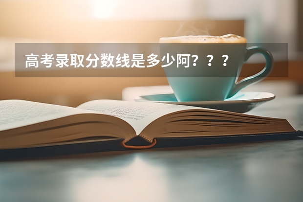 高考录取分数线是多少阿？？？