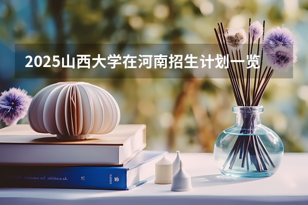2025山西大学在河南招生计划一览表