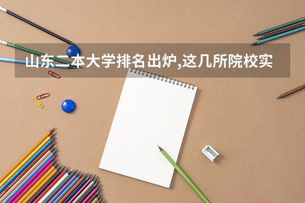 山东二本大学排名出炉,这几所院校实力不容小觑! 民办二本大学排名