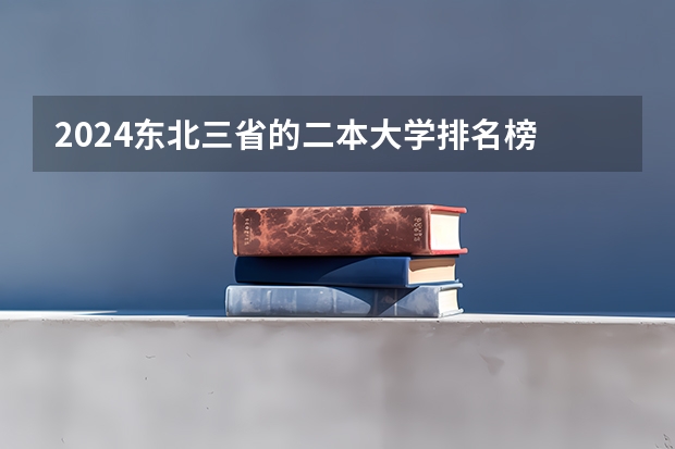 2024东北三省的二本大学排名榜 东三省的二本大学排名