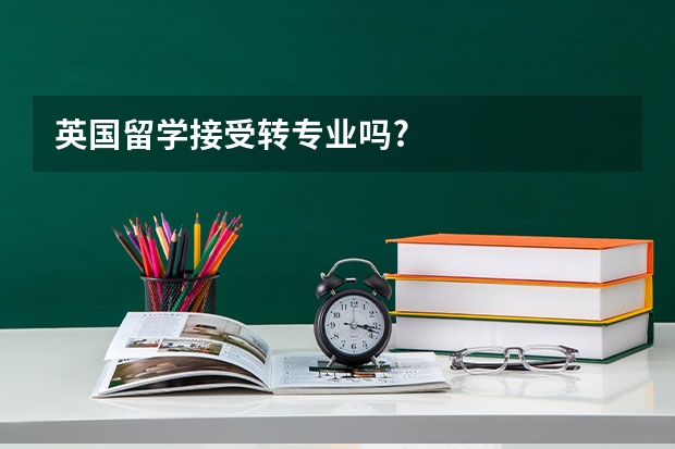 英国留学接受转专业吗?