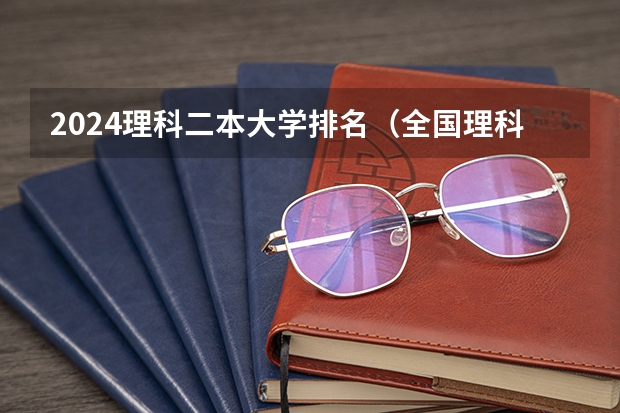 2024理科二本大学排名（全国理科二本大学排名一览表）