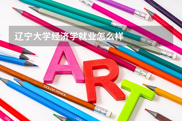 辽宁大学经济学就业怎么样