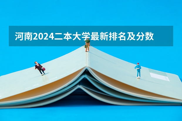 河南2024二本大学最新排名及分数线位次（河南二本院校排名）