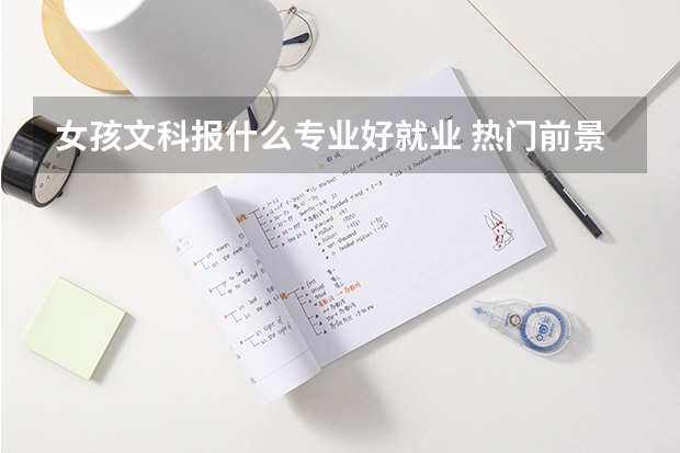 女孩文科报什么专业好就业 热门前景好的专业