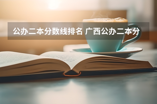 公办二本分数线排名 广西公办二本分数排名
