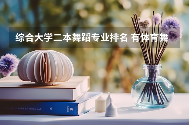 综合大学二本舞蹈专业排名 有体育舞蹈专业的二本大学排名