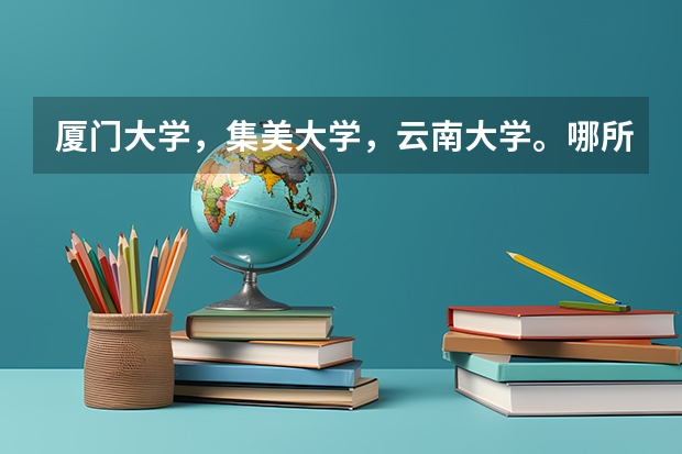 厦门大学，集美大学，云南大学。哪所大学比较好…比如全国排名之类的…感谢回答者（安徽省内二本院校排名）