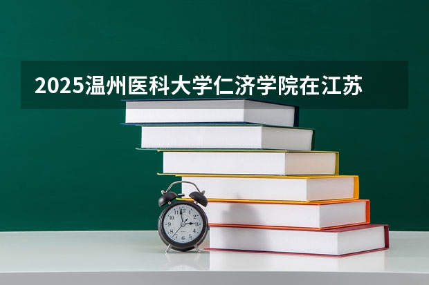 2025温州医科大学仁济学院在江苏招生计划一览表