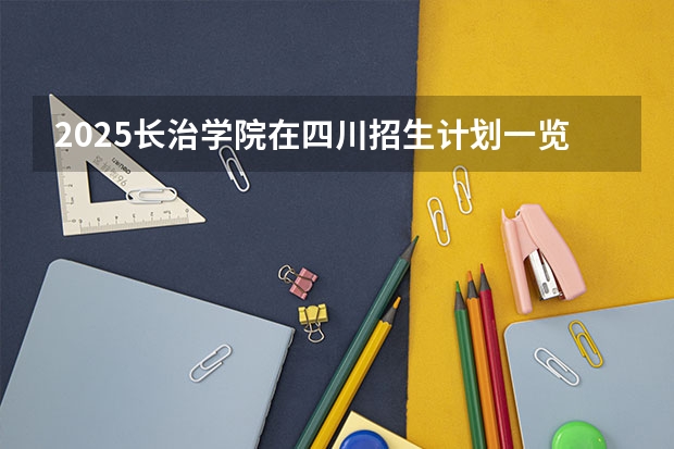 2025长治学院在四川招生计划一览表