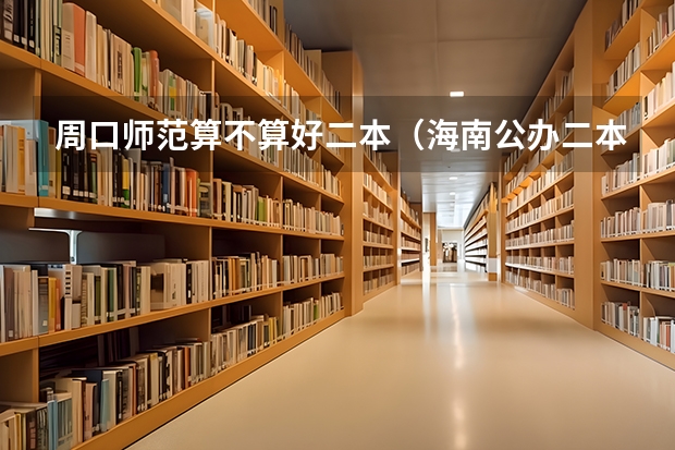周口师范算不算好二本（海南公办二本大学排名及分数线）