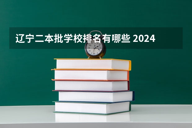 辽宁二本批学校排名有哪些 2024辽宁最好的10所公办二本大学