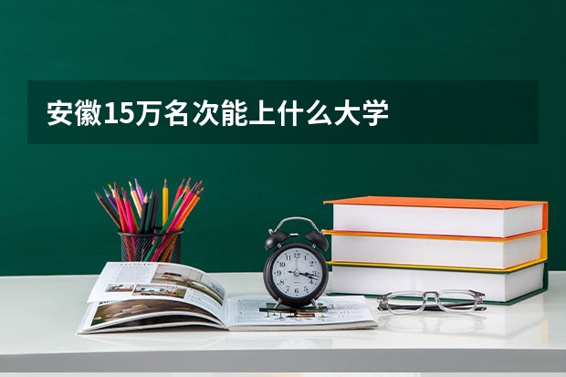 安徽15万名次能上什么大学