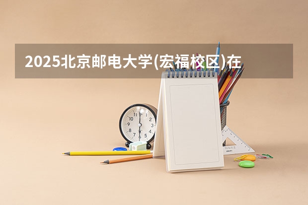 2025北京邮电大学(宏福校区)在四川招生计划一览表