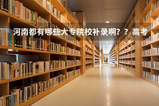 河南都有哪些大专院校补录啊??高考成绩差大专线6分!!!急!!!