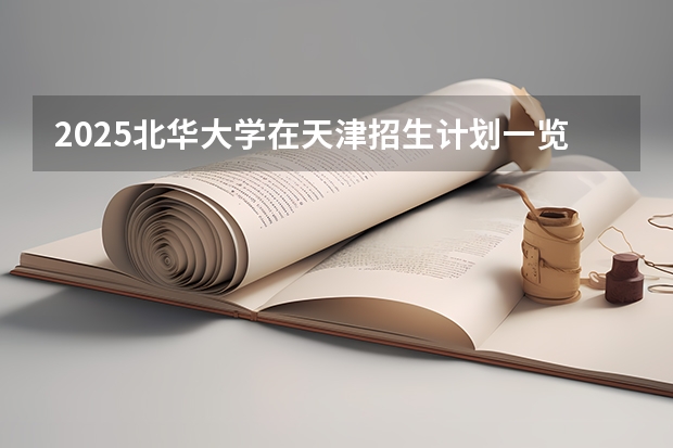 2025北华大学在天津招生计划一览表