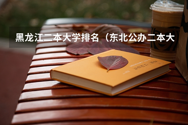 黑龙江二本大学排名（东北公办二本大学排名）