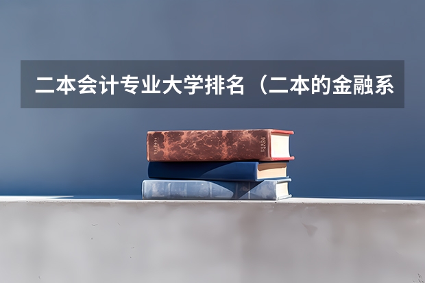 二本会计专业大学排名（二本的金融系全国排名,谢谢）