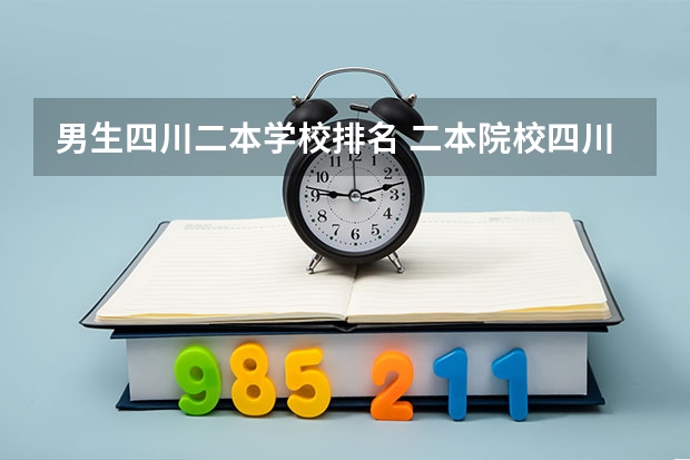 男生四川二本学校排名 二本院校四川排名,四川二本好学校