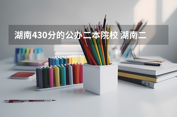 湖南430分的公办二本院校 湖南二本大学排名榜