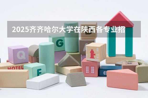 2025齐齐哈尔大学在陕西各专业招生人数一览
