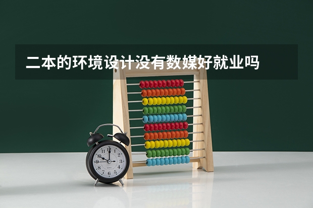 二本的环境设计没有数媒好就业吗