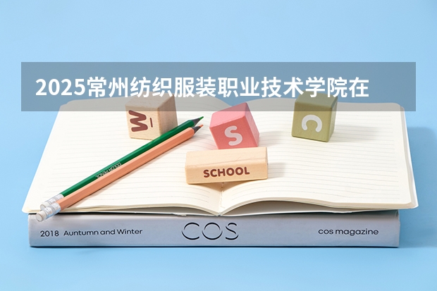 2025常州纺织服装职业技术学院在宁夏各专业招生人数一览