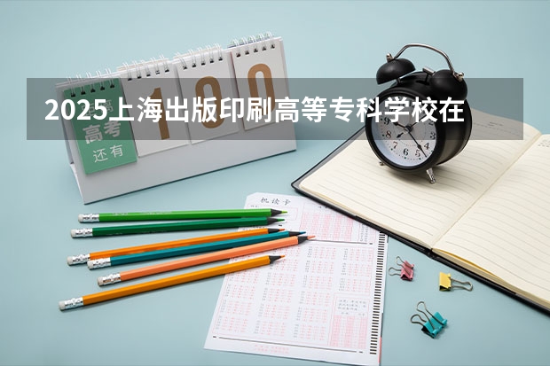 2025上海出版印刷高等专科学校在青海各专业招生人数一览