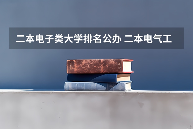 二本电子类大学排名公办 二本电气工程大学排名