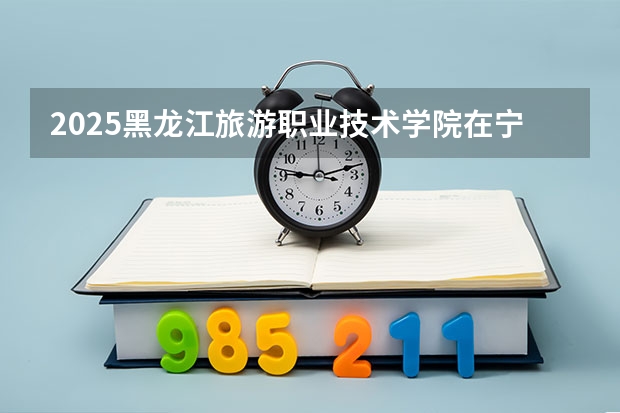 2025黑龙江旅游职业技术学院在宁夏各专业招生人数一览