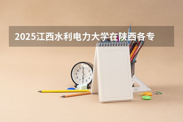 2025江西水利电力大学在陕西各专业招生人数一览