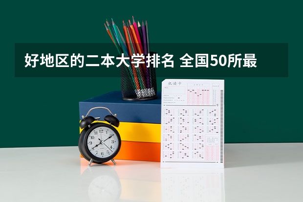 好地区的二本大学排名 全国50所最好的二本大学排名榜