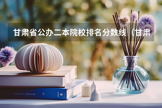 甘肃省公办二本院校排名分数线（甘肃二本学校排名及分数线）