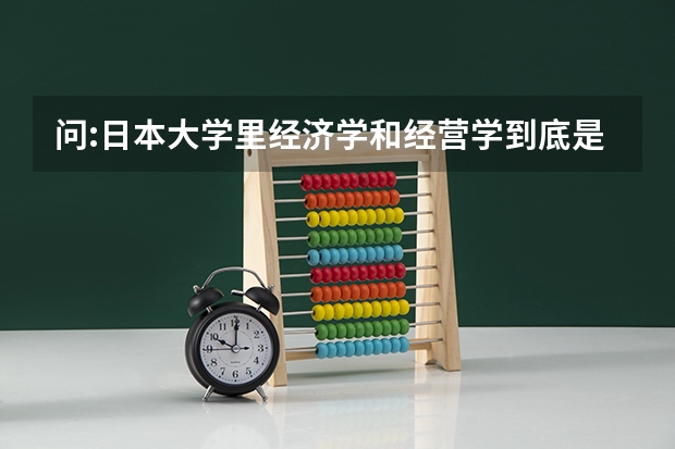 问:日本大学里经济学和经营学到底是文科还是理科（日本留学大学大学院热门文科专业一览）