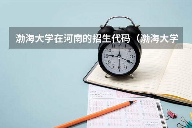 渤海大学在河南的招生代码（渤海大学招生代码四位数）