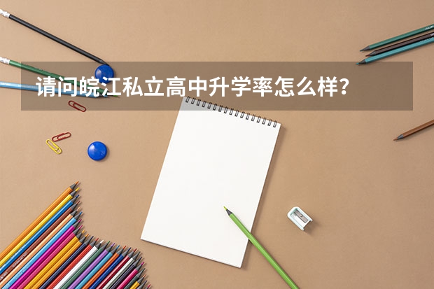 请问皖江私立高中升学率怎么样?