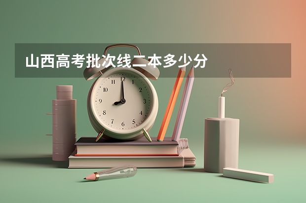 山西高考批次线二本多少分